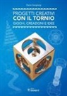 Dario Sangiorgi - Progetti creativi con il tornio. Giochi, creazioni e idee