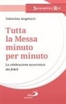 Valentina Angelucci - Tutta la messa minuto per minuto. La celebrazione eucaristica dei fedeli