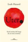 Leah Hazard - Utero. Storia intima del luogo da cui tutti veniamo