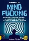 Stefano Re - Mindfucking. Dai manuali segreti della CIA al marketing, le tecniche di condizionamento mentale