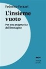 Federico Ferrari - L' insieme vuoto. Per una pragmatica dell'immagine