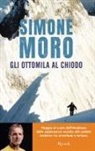 Simone Moro - Gli ottomila al chiodo. Viaggio al cuore dell'Himalaya: dalle esplorazioni eroiche alle scalate moderne tra avventura e turismo