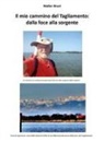 Walter Bruni - Il mio cammino del Tagliamento: dalla foce alla sorgente. Un cammino in solitaria di quasi duecento km alla scoperta delle sorgenti
