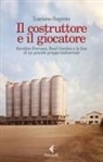 Luciano Segreto - Il costruttore e il giocatore. Serafino Ferruzzi, Raul Gardini e la fine di un grande gruppo industriale