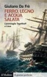 Giuliano Da Frè - Ferro, legno e acqua salata. L'ammiraglio Tegetthoff a Lissa