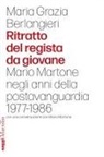 Maria Grazia Berlangieri - Ritratto del regista da giovane. Mario Martone negli anni della postavanguardia 1977-1986