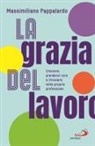 Massimiliano Pappalardo - La grazia del lavoro. Crescere, prendersi cura e ritrovarsi nella propria professione