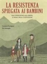 Francesca Parmigiani, Shu Garbuglia - La Resistenza spiegata ai bambini. Dall'oppressione alla libertà: le radici della Costituzione