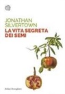 Jonathan Silvertown - La vita segreta dei semi. Le insospettabili avventure segrete di semi, piante e giardini