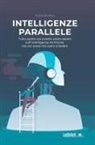 Fiorenzo Pilla - Intelligenze parallele. Tutto quello che avreste voluto sapere sull'Intelligenza Artificiale, ma non avete mai osato chiedere
