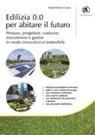 Massimiliano Caruso - Edilizia 0.0 per abitare il futuro. Pensare, progettare, costruire, manutenere e gestire in modo innovativo e sostenibile