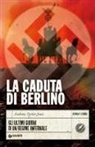Anthony Tucker-Jones - La caduta di Berlino. Gli ultimi giorni di un regime infernale