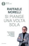 Raffaele Morelli - Si piange una volta sola. Come smettere di rimuginare sul passato e ricominciare a vivere