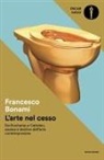 Francesco Bonami - L' arte nel cesso. Da Duchamp a Cattelan, ascesa e declino dell'arte contemporanea