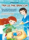 Paola Alciati - Tra le mie braccia. Racconti emozionanti di neonati prematuri
