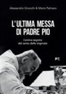 Alessandro Gnocchi, Mario Palmaro - L' ultima messa di Padre Pio. L'anima segreta del santo delle stigmate