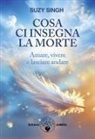 Suzy Singh - Cosa ci insegna la morte. Amare, vivere e lasciare andare