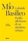 Gianni Biondillo - Il mio Gabriele Basilico. Profilo affettuoso di un ritrattista urbano