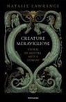 Natalie Lawrence - Creature meravigliose. Storie di mostri, uomini e miti