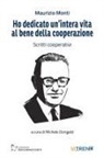 Maurizio Monti, Michele Dorigatti - Ho dedicato un'intera vita al bene della cooperazione. Scritti cooperativi