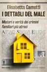 Elisabetta Cametti - I dettagli del male. Misteri e verità dei crimini familiari più atroci