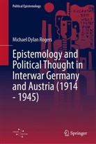 Michael Dylan Rogers - Epistemology and Political Thought in Interwar Germany and Austria (1914 - 1945)