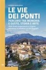 Lorenzo Berlendis - Le vie dei ponti. Percorsi tra memoria e gusto, storia e arte. Dalle Orobie bergamasche ai Grigioni, attraverso la Valtellina e la Val Bregaglia