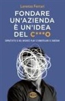 Lorenzo Ferrari - Fondare un'azienda è un'idea del c***o. Soprattutto se nel business plan si dimenticano le emozioni