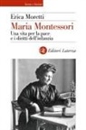 Erica Moretti - Maria Montessori. Una vita per la pace e i diritti dell'infanzia