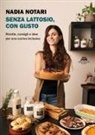Nadia Notari - Senza lattosio, con gusto. Ricette, consigli e idee per una cucina inclusiva