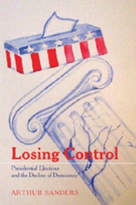 Arthur Sanders, Sanders Arthur - Losing Control Presidential Elections and the Decline of Democracy