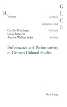Carolin Duttlinger, Peter Rolf Lutzeier, Lucia Ruprecht, Andrew Webber - Performance and Performativity in German Cultural Studies