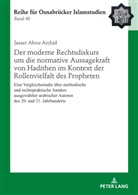 Jasser Abou Archid, Bülent Uçar - Der moderne Rechtsdiskurs um die normative Aussagekraft von Hadithen im Kontext der Rollenvielfalt des Propheten
