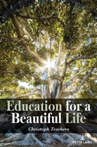 Christoph Teschers, William F. Pinar - Education for a Beautiful Life