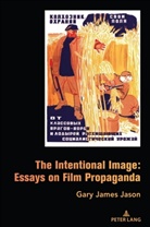 Gary James Jason - The Intentional Image: Essays on Film Propaganda