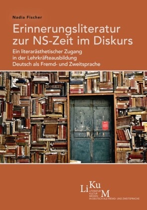 Nadia Fischer, Almut Hille, Schiedermair, Simone Schiedermair - Erinnerungsliteratur zur NS-Zeit im Diskurs Ein literarästhetischer Zugang in der Lehrkräfteausbildung Deutsch als Fremd- und Zweitsprache