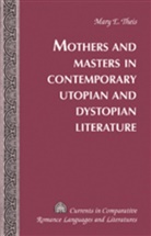 Mary Elizabeth Theis - Mothers and Masters in Contemporary Utopian and Dystopian Literature