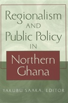 Yakubu Saaka - Regionalism and Public Policy in Northern Ghana