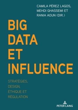 Rania Aoun, Mehdi Ghassemi, Camila Pérez Lagos - Big Data et influence Stratégies, design, éthique et régulation