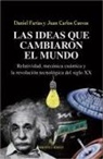 Juan Carlos Cuevas, Daniel Farías Tejerina - Las ideas que cambiaron el mundo : relatividad, mecánica cuántica y la revolución tecnológica del siglo XX