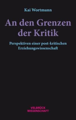 Kai Wortmann - An den Grenzen der Kritik Perspektiven einer post-kritischen Erziehungswissenschaft