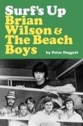 Peter Doggett - Surf's Up: Brian Wilson and The Beach Boys