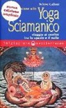 Selene Calloni Williams - Iniziazione allo yoga sciamanico. Viaggio ai confini tra lo spazio e il nulla