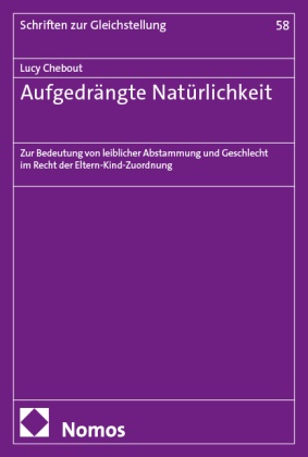 Lucy Chebout - Aufgedrängte Natürlichkeit - Zur Bedeutung von leiblicher Abstammung und Geschlecht im Recht der Eltern-Kind-Zuordnung