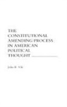 John Vile, Vile John R. - The Constitutional Amending Process in American Political Thought
