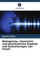 Aeysha Sultan - Biologische, chemische und physikalische Aspekte und Auswirkungen von Schall