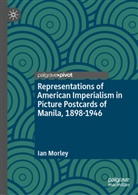 Ian Morley - Representations of American Imperialism in Picture Postcards of Manila, 1898-1946