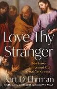 Bart D. Ehrman, Ehrman Bart D. - Love Thy Stranger How Jesus Transformed Our Moral Conscience