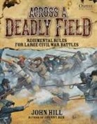 John Hill, Mark Stacey - Across A Deadly Field: Regimental Rules for Civil War Battles