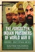 Gautam Hazarika - The Forgotten Indian Prisoners of World War II Surrender, Loyalty, Betrayal and Hell